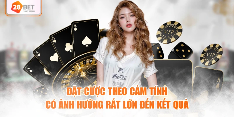 Đặt cược theo cảm tính có ảnh hưởng rất lớn đến kết quả