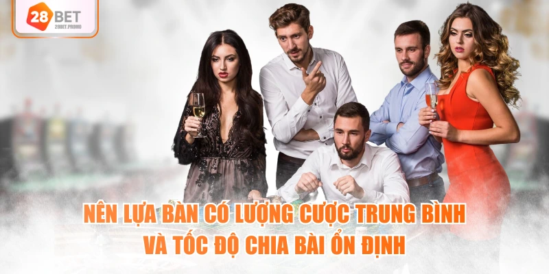 Nên lựa bàn có lượng cược trung bình và tốc độ chia bài ổn định